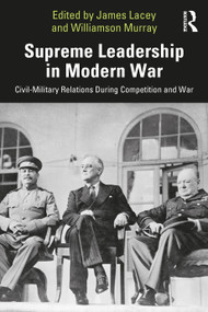 Supreme Leadership in Modern War (Civil-Military Relations During Competition and War) - 9781032451534 by James Lacey, Williamson Murray, 9781032451534