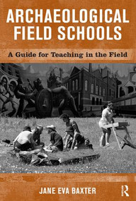 Archaeological Field Schools (A Guide for Teaching in the Field) by Jane Eva Baxter, 9781598740073