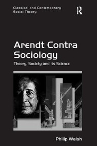 Arendt Contra Sociology (Theory, Society and its Science) - 9781138702233 by Philip Walsh, 9781138702233