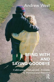 Being With and Saying Goodbye (Cultivating Therapeutic Attitude in Professional Practice) - 9781782203360 by Andrew West, 9781782203360