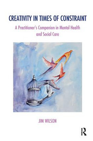 Creativity in Times of Constraint (A Practitioner's Companion in Mental Health and Social Care) - 9781782202011 by Jim Wilson, 9781782202011