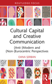 Cultural Capital and Creative Communication ((Anti-)Modern and (Non-)Eurocentric Perspectives) by Oana Șerban, 9781032360133