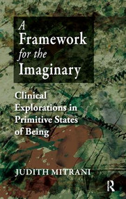 A Framework for the Imaginary (Clinical Explorations in Primitive States of Being) - 9781855756793 by Judith L. Mitrani, 9781855756793