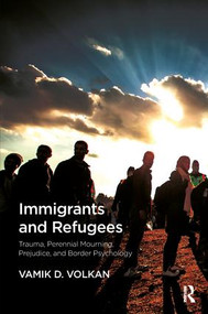 Immigrants and Refugees (Trauma, Perennial Mourning, Prejudice, and Border Psychology) - 9781782204725 by Vamik D. Volkan, 9781782204725