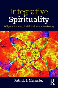 Integrative Spirituality (Religious Pluralism, Individuation, and Awakening) - 9781138610392 by Patrick J. Mahaffey, 9781138610392