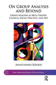 On Group Analysis and Beyond (Group Analysis as Meta-Theory, Clinical Social Practice, and Art) - 9781782203612 by Anastassios Koukis, 9781782203612