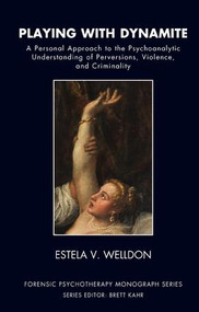 Playing with Dynamite (A Personal Approach to the Psychoanalytic Understanding of Perversions, Violence, and Criminality) - 9781855757424 by Estela V. Welldon, 9781855757424