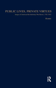 Public Lives, Private Virtues (Images of American Revolutionary War Heroes, 1782-1832) - 9781138984226 by Christopher Harris, 9781138984226