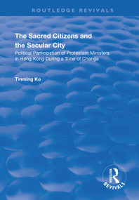 The Sacred Citizens and the Secular City (Political Participation of Protestant Ministers in Hong Kong) - 9781138738669 by Tinming Ko, 9781138738669