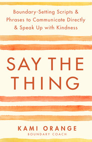 Say the Thing (Boundary-Setting Scripts & Phrases to Communicate Directly & Speak Up with Kindness) by Kami Orange, 9781401976125