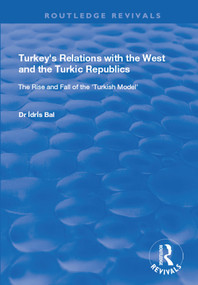 Turkey's Relations with the West and the Turkic Republics (The Rise and Fall of the Turkish Model) - 9781138729193 by Idris Bal, 9781138729193
