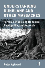 Understanding Dunblane and other Massacres (Forensic Studies of Homicide, Paedophilia, and Anorexia) - 9781780490946 by Peter Aylward, 9781780490946