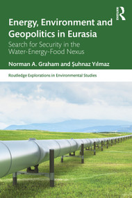 Energy, Environment and Geopolitics in Eurasia (Search for Security in the Water-Energy-Food Nexus) by Norman A. Graham, Şuhnaz Yılmaz, 9781032447506