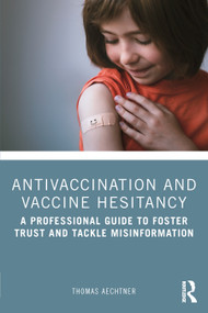 Antivaccination and Vaccine Hesitancy (A Professional Guide to Foster Trust and Tackle Misinformation) - 9781032320496 by Thomas Aechtner, 9781032320496