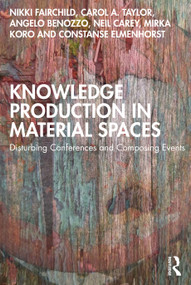 Knowledge Production in Material Spaces (Disturbing Conferences and Composing Events) by Nikki Fairchild, Carol A. Taylor, Angelo Benozzo, Neil Carey, Mirka Koro, Constanse Elmenhorst, 9780367464837