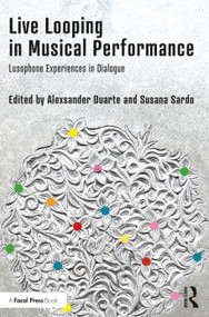 Live Looping in Musical Performance (Lusophone Experiences in Dialogue) by Alexsander Duarte, Susana Sardo, 9780367722579