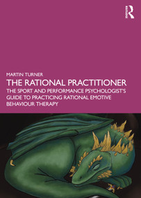 The Rational Practitioner (The Sport and Performance Psychologist's Guide To Practicing Rational Emotive Behaviour Therapy) - 9781032060408 by Martin Turner, 9781032060408