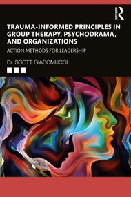 Trauma-Informed Principles in Group Therapy, Psychodrama, and Organizations (Action Methods for Leadership) by Scott Giacomucci, 9781032234779