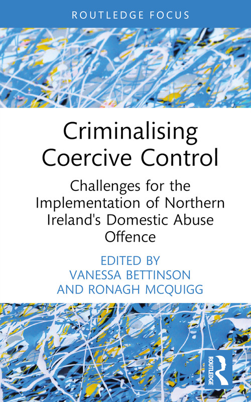 Criminalising Coercive Control (Challenges for the Implementation of Northern Ireland's Domestic Abuse Offence) by Vanessa Bettinson, Ronagh McQuigg, 9781032384870