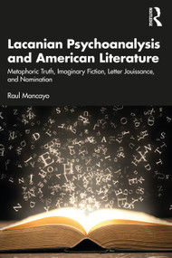 Lacanian Psychoanalysis and American Literature (Metaphoric Truth, Imaginary Fiction, Letter Jouissance, and Nomination) by Raul Moncayo, 9781032543758