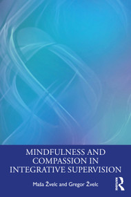 Mindfulness and Compassion in Integrative Supervision by Maša Žvelc, Gregor Žvelc, 9781032046549