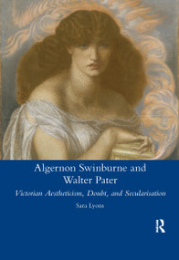 Algernon Swinburne and Walter Pater (Victorian Aestheticism, Doubt and Secularisation) - 9780367599447 by Sarah Glendon Lyons, 9780367599447