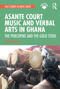 Asante Court Music and Verbal Arts in Ghana (The Porcupine and the Gold Stool) - 9781032235585 by Kwasi Ampene, 9781032235585