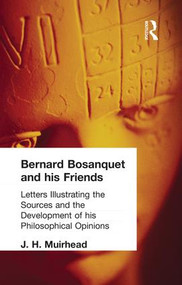 Bernard Bosanquet and his Friends (Letters Illustrating the Sources and the Development of his Philosophical Opinions) by J H Muirhead, 9781138870741