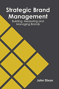 Strategic Brand Management: Building, Measuring and Managing Brands by John Dixon, 9781682857229