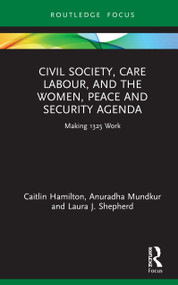 Civil Society, Care Labour, and the Women, Peace and Security Agenda (Making 1325 Work) by Caitlin Hamilton, Anuradha Mundkur, Laura J. Shepherd, 9780367642747