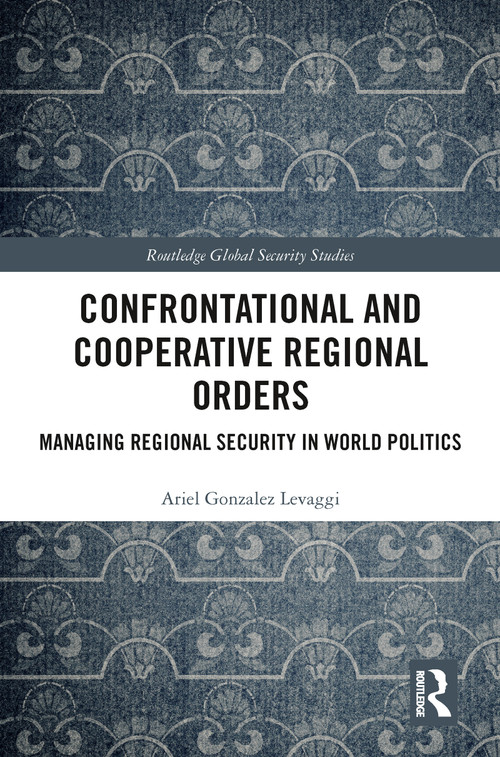Confrontational and Cooperative Regional Orders (Managing Regional Security in World Politics) - 9780367785222 by Ariel Gonzalez Levaggi, 9780367785222