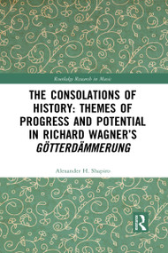 The Consolations of History: Themes of Progress and Potential in Richard Wagner's Gotterdammerung - 9781032087993 by Alexander Shapiro, 9781032087993
