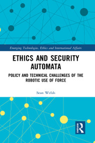 Ethics and Security Automata (Policy and Technical Challenges of the Robotic Use of Force) - 9781032096117 by Sean Welsh, 9781032096117