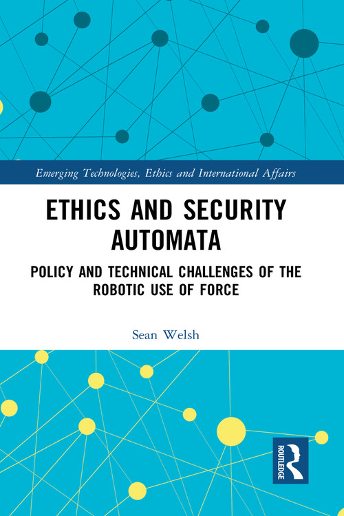 Ethics and Security Automata (Policy and Technical Challenges of the Robotic Use of Force) - 9781032096117 by Sean Welsh, 9781032096117