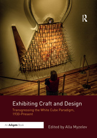 Exhibiting Craft and Design (Transgressing the White Cube Paradigm, 1930-Present) - 9780367667801 by Alla Myzelev, 9780367667801