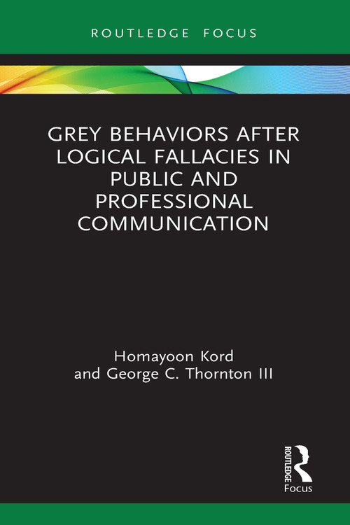 Grey Behaviors after Logical Fallacies in Public and Professional Communication by Homayoon Kord, George C. Thornton III, 9781032012049