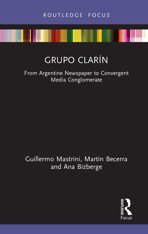 Grupo Clarín (From Argentine Newspaper to Convergent Media Conglomerate) by Guillermo Mastrini, Martin Becerra, Ana Bizberge, 9780367507343