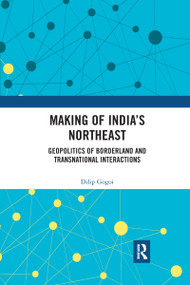 Making of India's Northeast (Geopolitics of Borderland and Transnational Interactions) - 9781032177069 by Dilip Gogoi, 9781032177069