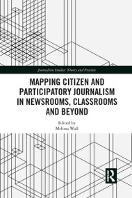 Mapping Citizen and Participatory Journalism in Newsrooms, Classrooms and Beyond - 9781032084022 by Melissa Wall, 9781032084022