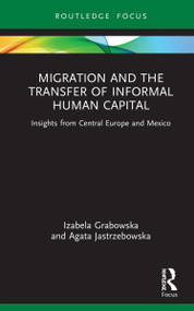 Migration and the Transfer of Informal Human Capital (Insights from Central Europe and Mexico) by Izabela Grabowska, Agata Jastrzebowska, 9780367820312
