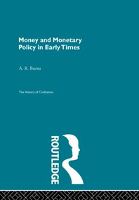 Money and Monetary Policy in Early Times by A.R. Burns, 9780415867986