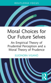 Moral Choices for Our Future Selves (An Empirical Theory of Prudential Perception and a Moral Theory of Prudence) by Eleonora Viganò, 9780367634933