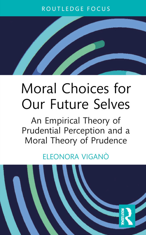 Moral Choices for Our Future Selves (An Empirical Theory of Prudential Perception and a Moral Theory of Prudence) by Eleonora Viganò, 9780367634933