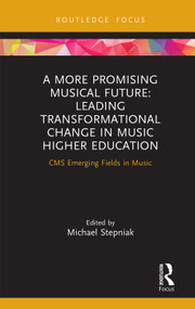 A More Promising Musical Future: Leading Transformational Change in Music Higher Education (CMS Emerging Fields in Music) by Michael Stepniak, 9781032111513
