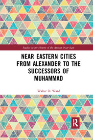 Near Eastern Cities from Alexander to the Successors of Muhammad - 9781032177748 by Walter D. Ward, 9781032177748