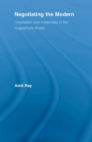 Negotiating the Modern (Orientalism and Indianness in the Anglophone World) - 9780415542951 by Amit Ray, 9780415542951