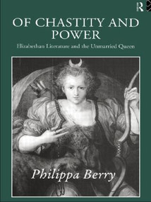 Of Chastity and Power (Elizabethan Literature and the Unmarried Queen) by Philippa Berry, 9780415056724