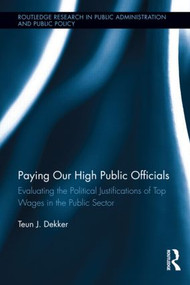 Paying Our High Public Officials (Evaluating the Political Justifications of Top Wages in the Public Sector) - 9781138901742 by Teun J. Dekker, 9781138901742
