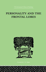 Personality And The Frontal Lobes (AN INVESTIGATION OF THE PSYCHOLOGICAL EFFECTS OF DIFFerent Types) by Asenath Petrie, 9781138882393
