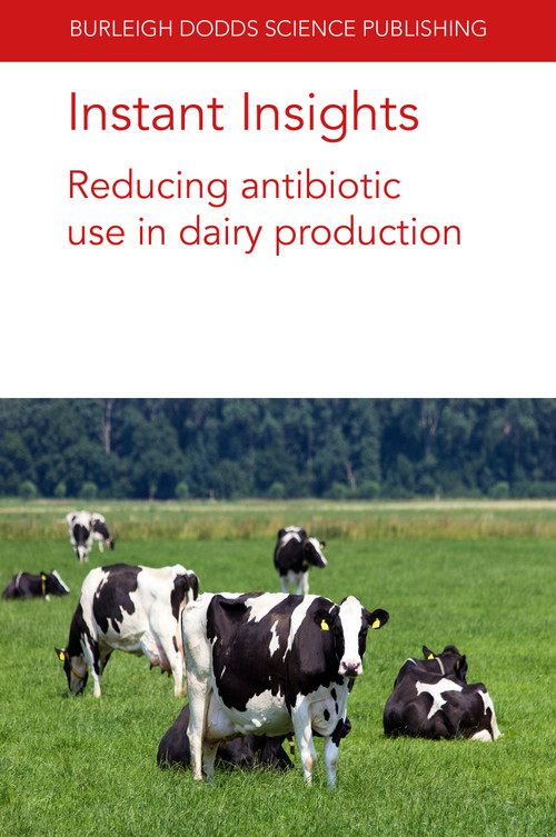 Instant Insights: Reducing antibiotic use in dairy production by Prof. David C. Barrett, Kristen K. Reyher, Andrea Turner, David A. Tisdall, Prof Sharif S. Aly, Dr Frederique Chaucheyras-Durand, Dr Lysiane Dunière, 9781801461658